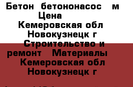 Бетон ,бетононасос 21м, › Цена ­ 3 900 - Кемеровская обл., Новокузнецк г. Строительство и ремонт » Материалы   . Кемеровская обл.,Новокузнецк г.